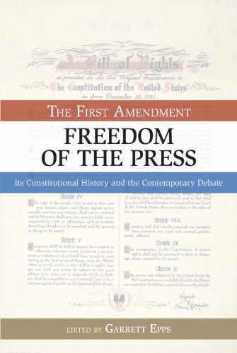 The First Amendment, Freedom of the Press: Its Constitutional History and the Contempory Debate: The First Amendment, Its Constitutional History and the Contemporary Debate (Bill of Rights)