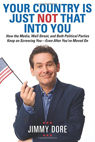 Your Country Is Just Not That Into You: How the Media, Wall Street, and Both Political Parties Keep on Screwing YouEven After Youve Moved On