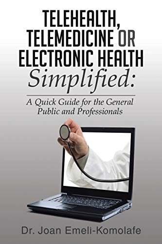 Telehealth, Telemedicine or Electronic Health Simplified:: A Quick Guide for the General Public and Professionals