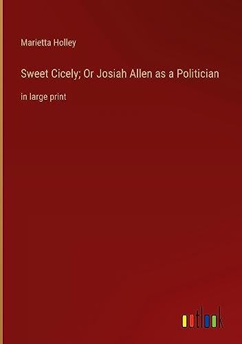 Sweet Cicely; Or Josiah Allen as a Politician: in large print