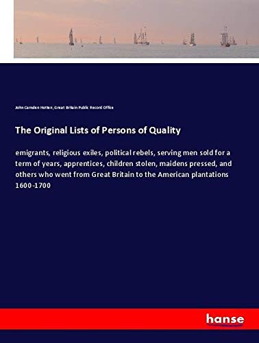 The Original Lists of Persons of Quality: emigrants, religious exiles, political rebels, serving men sold for a term of years, apprentices, children ... Britain to the American plantations 1600-1700