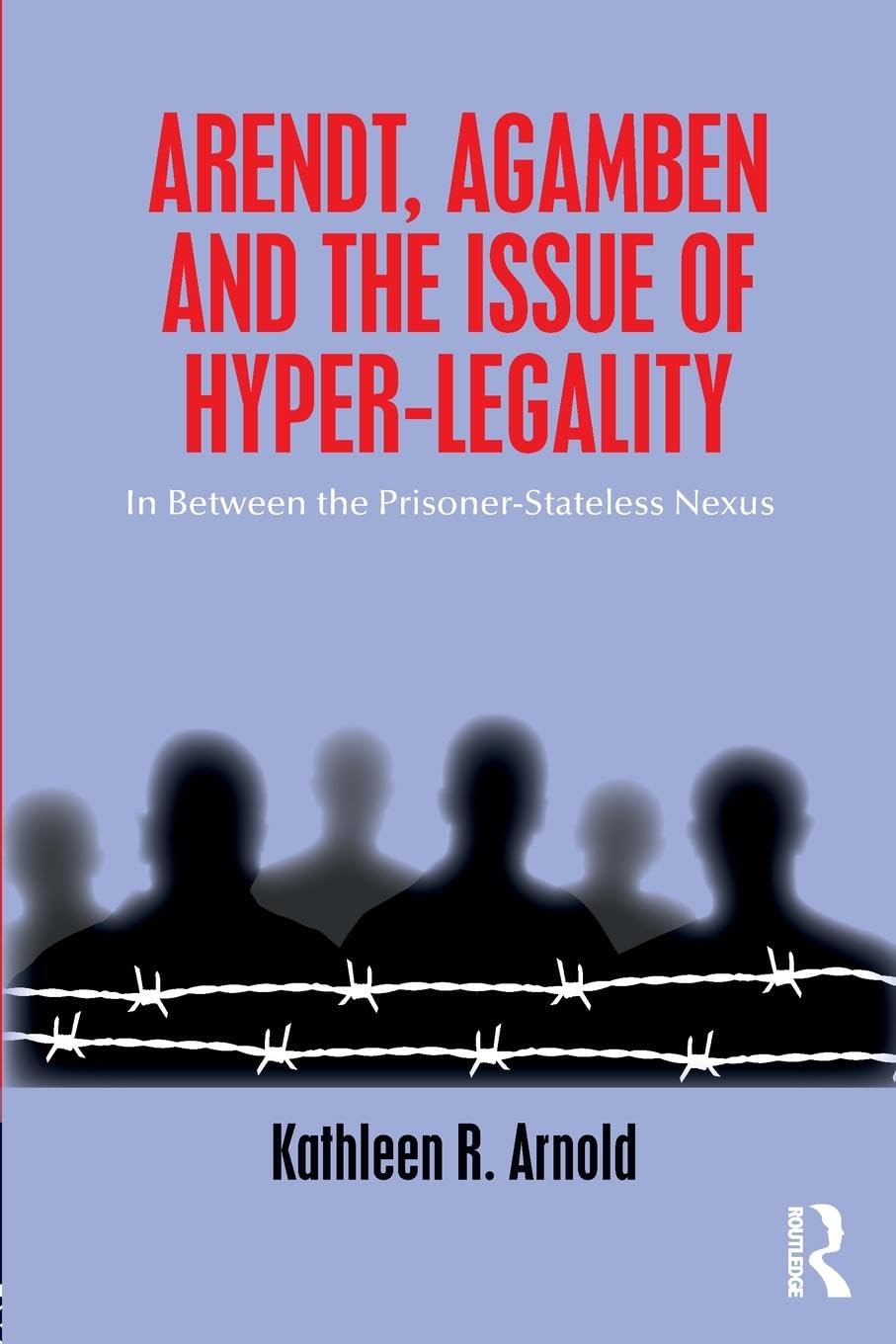 Arendt, Agamben and the Issue of Hyper-Legality: In Between the Prisoner-Stateless Nexus