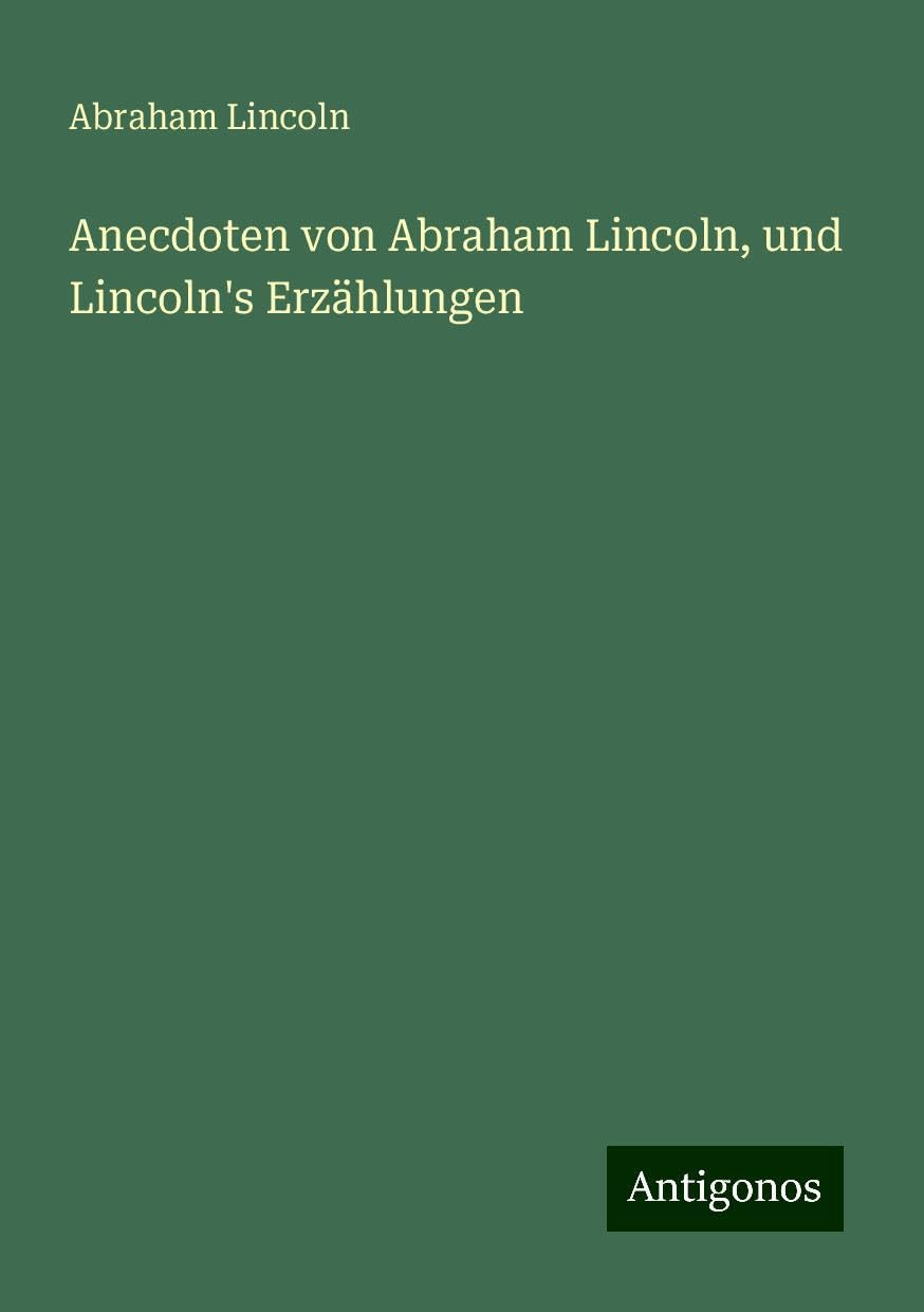 Anecdoten von Abraham Lincoln, und Lincoln's Erzählungen