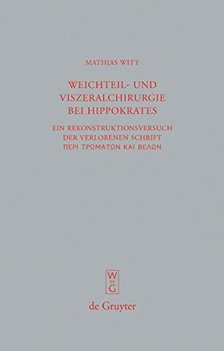 Weichteil- und Viszeralchirurgie bei Hippokrates: Ein Rekonstruktionsversuch der verlorenen Schrift [Peri tromaton kai belon] (De vulneribus et telis) (Beiträge zur Altertumskunde, Band 270)