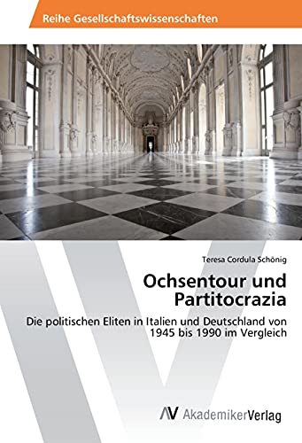 Ochsentour und Partitocrazia: Die politischen Eliten in Italien und Deutschland von 1945 bis 1990 im Vergleich
