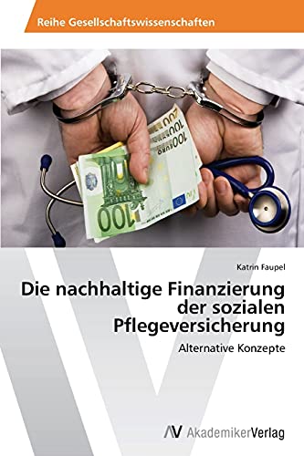 Die nachhaltige Finanzierung der sozialen Pflegeversicherung: Alternative Konzepte