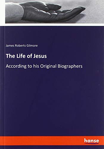 The Life of Jesus: According to his Original Biographers