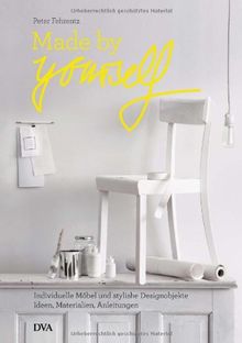 Made by yourself: Individuelle Möbel und stylishe Designobjekte. Ideen, Materialien, Anleitungen zum Selbermachen
