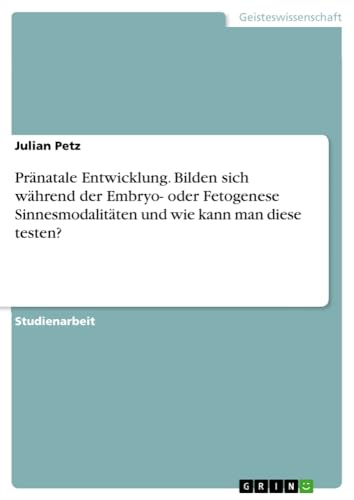 Pränatale Entwicklung. Bilden sich während der Embryo- oder Fetogenese Sinnesmodalitäten und wie kann man diese testen?