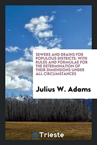 Sewers and Drains for Populous Districts: With Rules and Formulae for the Determination of Their Dimensions Under All Circumstances