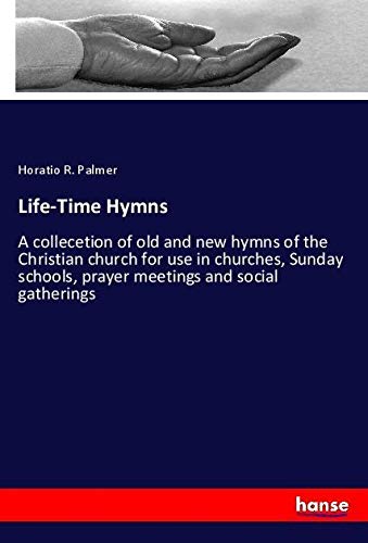 Life-Time Hymns: A collecetion of old and new hymns of the Christian church for use in churches, Sunday schools, prayer meetings and social gatherings