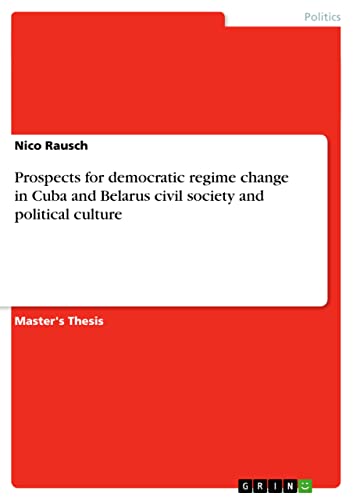 Prospects for democratic regime change in Cuba and Belarus civil society and political culture: Magisterarbeit