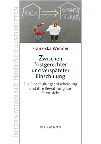 Zwischen fristgerechter und verspäteter Einschulung: Die Einschulungsentscheidung und ihre Bewährung aus Elternsicht (Internationale Hochschulschriften)