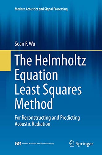 The Helmholtz Equation Least Squares Method: For Reconstructing and Predicting Acoustic Radiation (Modern Acoustics and Signal Processing)