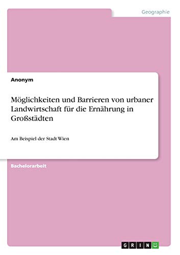 Möglichkeiten und Barrieren von urbaner Landwirtschaft für die Ernährung in Großstädten: Am Beispiel der Stadt Wien