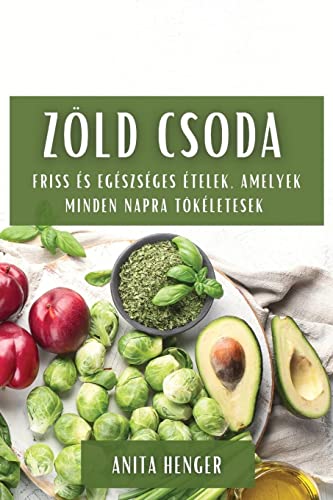 Zöld csoda: Friss és egészséges ételek, amelyek minden napra tökéletesek