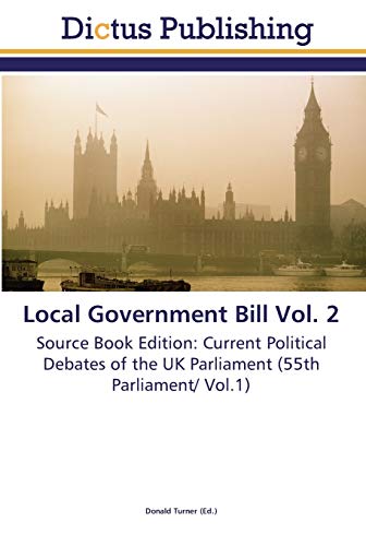 Local Government Bill Vol. 2: Source Book Edition: Current Political Debates of the UK Parliament (55th Parliament/ Vol.1)