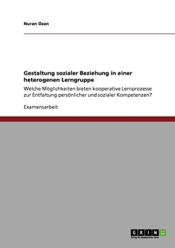 Gestaltung sozialer Beziehung in einer heterogenen Lerngruppe: Welche Möglichkeiten bieten kooperative Lernprozesse zur Entfaltung persönlicher und sozialer Kompetenzen?