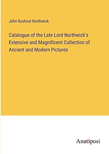 Catalogue of the Late Lord Northwick's Extensive and Magnificent Collection of Ancient and Modern Pictures