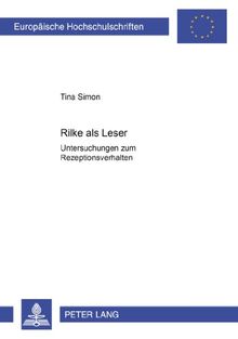 Rilke als Leser: Untersuchungen zum Rezeptionsverhalten- Ein Beitrag zur Zeitbegegnung des Dichters während des ersten Weltkrieges (Europäische Hochschulschriften - Reihe I)