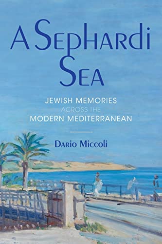 Sephardi Sea: Jewish Memories Across the Modern Mediterranean (Sephardi and Mizrahi Studies)