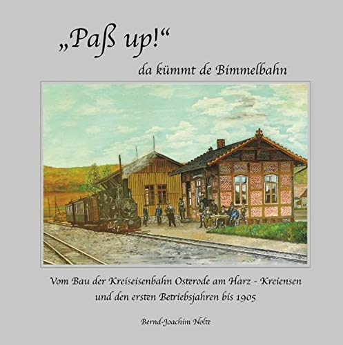 Paß up! da kümmt de Bimmelbahn: Vom Bau der Kreiseisenbahn Osterode am Harz-Kreiesen und den ersten Betriebsjahren bis 1905