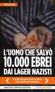 L'uomo che salvò 10.000 ebrei dai lager nazisti (Le storie Newton)