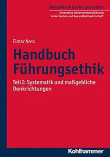 Handbuch Führungsethik: Teil I: Systematik und maßgebliche Denkrichtungen (Dynamisch Leben gestalten / Innovative Unternehmensführung in der Sozial- und Gesundheitswirtschaft, Band 7)