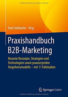 Praxishandbuch B2B-Marketing: Neueste Konzepte, Strategien und Technologien sowie praxiserprobte Vorgehensmodelle – mit 11 Fallstudien