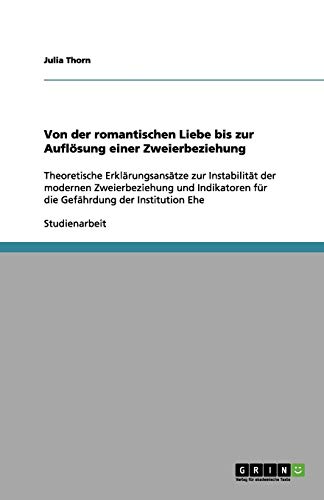 Von der romantischen Liebe bis zur Auflösung einer Zweierbeziehung: Theoretische Erklärungsansätze zur Instabilität der modernen Zweierbeziehung und Indikatoren für die Gefährdung der Institution Ehe