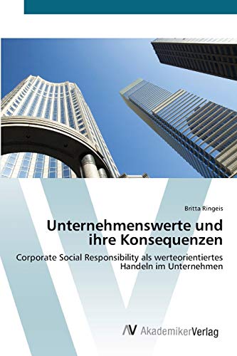 Unternehmenswerte und ihre Konsequenzen: Corporate Social Responsibility als werteorientiertes Handeln im Unternehmen