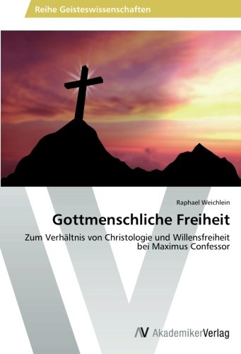 Gottmenschliche Freiheit: Zum Verhältnis von Christologie und Willensfreiheit bei Maximus Confessor