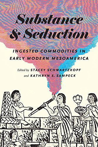 Substance and Seduction: Ingested Commodities in Early Modern Mesoamerica (William & Bettye Nowlin Series in Art, History, and Culture of the Western Hemisphere)