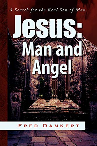 Jesus: Man and Angel: A Search for the Real Son of Man