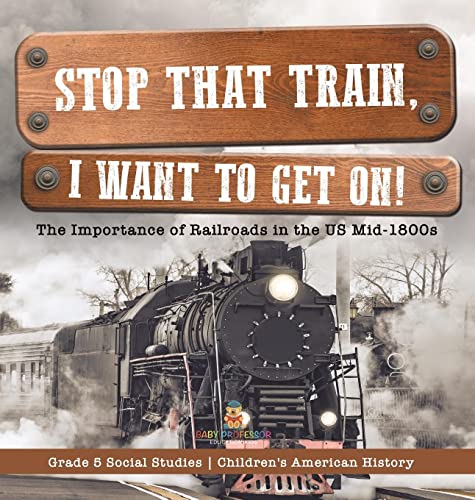 Stop that Train, I Want to Get on!: The Importance of Railroads in the US Mid-1800s Grade 5 Social Studies Children's American History