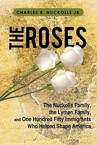 The Roses: The Nuckolls Family, the Lyman Family, and One Hundred Fifty Immigrants Who Helped Shape America
