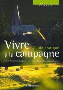 Vivre à la campagne : guide pratique : les meilleurs choix écologiques, les bonnes adresses, tous les conseils utiles