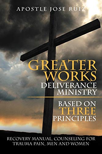 Greater Works Deliverance Ministry Based on Three Principles: Recovery Manual,Counseling for Trauma Pain, Men and Women