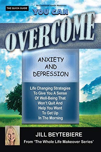 YOU CAN OVERCOME ANXIETY AND DEPRESSION: Life Changing Strategies To Give You A Sense Of Well-Being That Won't Quit And Help You Want To Get Up In The Morning