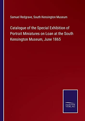 Catalogue of the Special Exhibition of Portrait Miniatures on Loan at the South Kensington Museum, June 1865