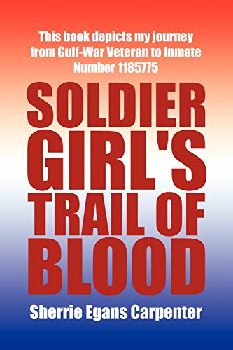 Soldier Girl's Trail Of Blood: This book depicts my journey from Gulf-War Veteran to Inmate Number 1185775