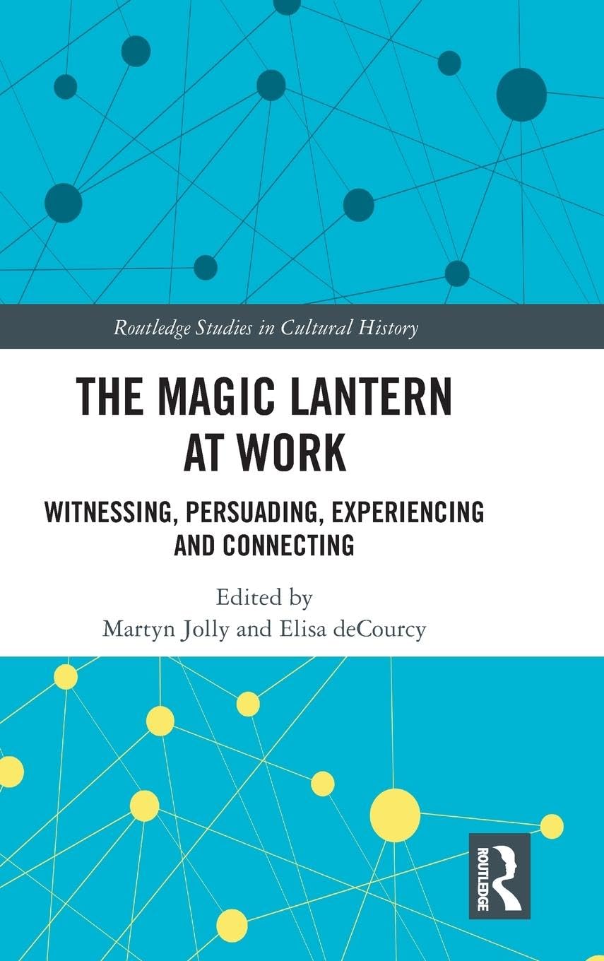 The Magic Lantern at Work: Witnessing, Persuading, Experiencing and Connecting (Routledge Studies in Cultural History, 84, Band 84)