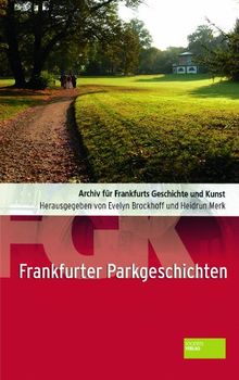 Frankfurter Parkgeschichte: Archiv für Frankfurts Geschichte und Kunst Bd. 74: Frankfurter Parkgeschichten