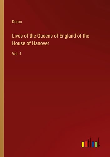 Lives of the Queens of England of the House of Hanover: Vol. 1