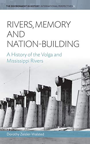 Rivers, Memory, and Nation-Building: A History of the Volga and Mississippi Rivers (Environment in History: International Perspectives, Band 5)