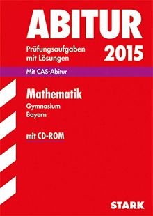 Abitur-Prüfungsaufgaben Gymnasium Bayern. Mit Lösungen / Mathematik  2015: Mit CAS-Abitur und CD-ROM