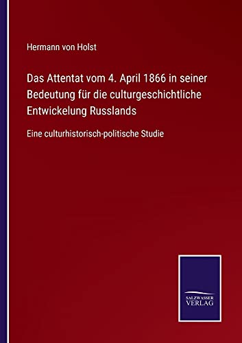 Das Attentat vom 4. April 1866 in seiner Bedeutung für die culturgeschichtliche Entwickelung Russlands: Eine culturhistorisch-politische Studie