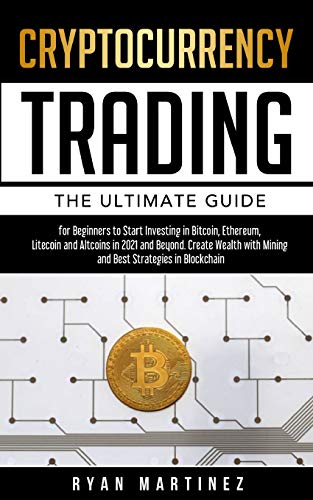 Cryptocurrency Trading: The Ultimate Guide for Beginners to Start Investing in Bitcoin, Etherium, Litecoin and Altcoins in 2021 and Beyond. Create ... in Blockchain (Trading Life, Band 6)