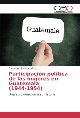 Participación política de las mujeres en Guatemala (1944-1954): Una aproximación a su historia