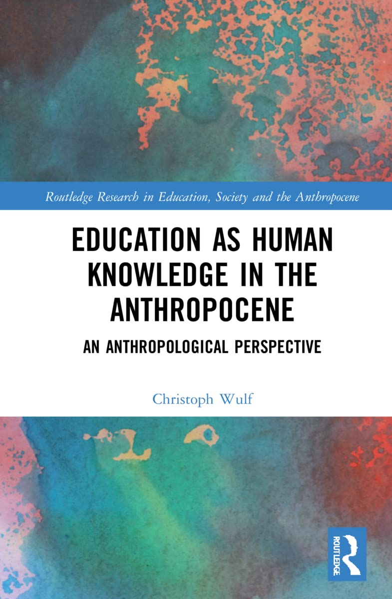 Education as Human Knowledge in the Anthropocene: An Anthropological Perspective (Routledge Research in Education, Society and the Anthropocene)
